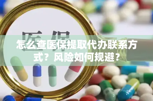 怎么查医保提取代办联系方式？风险如何规避？